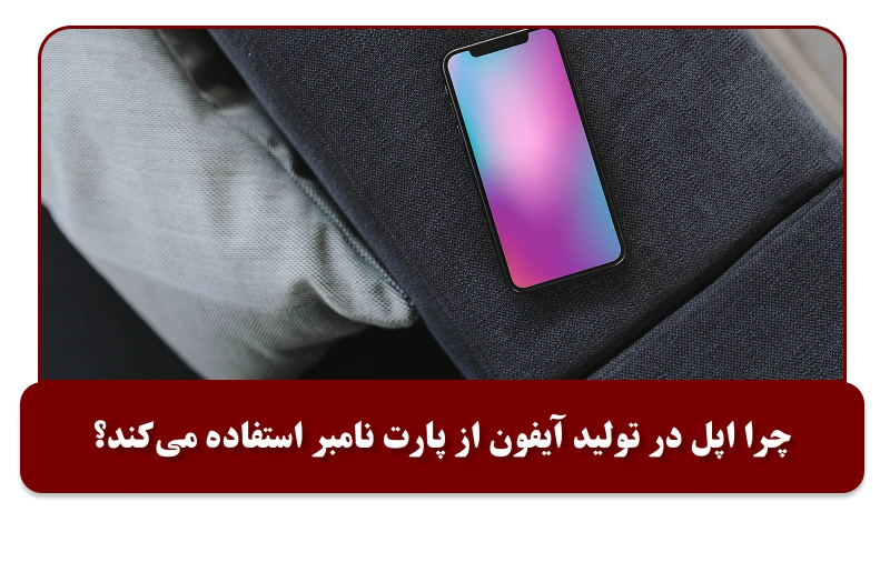 چرا اپل در تولید آیفون از پارت نامبر استفاده می‌کند؟
